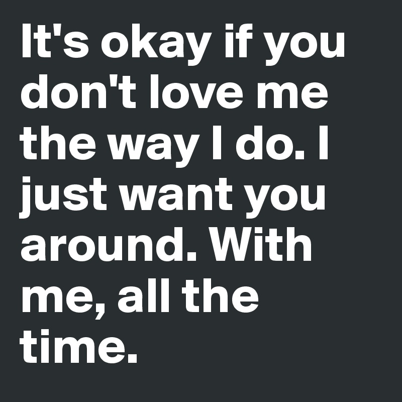 You Don’t Love Me The Way I Love You.